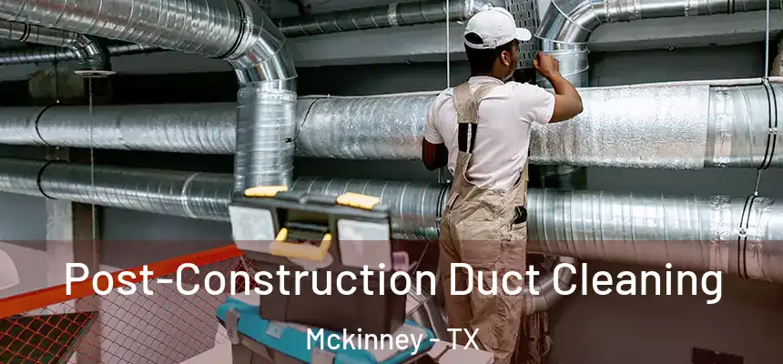 Post-Construction Duct Cleaning Mckinney - TX