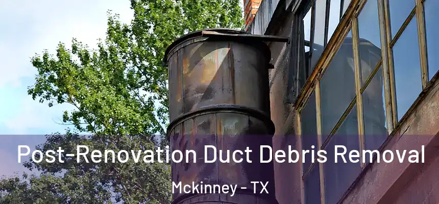 Post-Renovation Duct Debris Removal Mckinney - TX